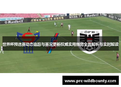 世界杯预选赛动态追踪与赛况更新权威实用指南全面解析与实时解读 世界杯预选赛动态追踪与赛况更新权威实用指南全面解析与实时解读