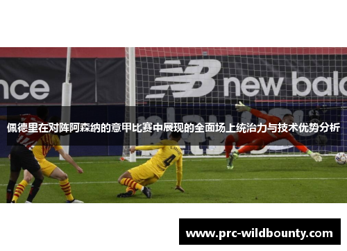 佩德里在对阵阿森纳的意甲比赛中展现的全面场上统治力与技术优势分析 佩德里在对阵阿森纳的意甲比赛中展现的全面场上统治力与技术优势分析