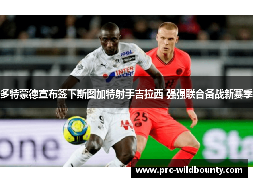 多特蒙德宣布签下斯图加特射手吉拉西 强强联合备战新赛季