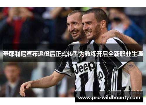 基耶利尼宣布退役后正式转型为教练开启全新职业生涯 基耶利尼宣布退役后正式转型为教练开启全新职业生涯