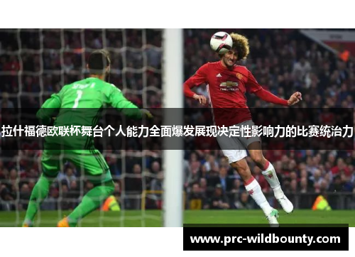 拉什福德欧联杯舞台个人能力全面爆发展现决定性影响力的比赛统治力