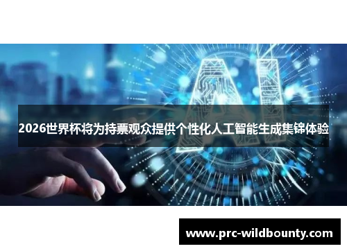 2026世界杯将为持票观众提供个性化人工智能生成集锦体验