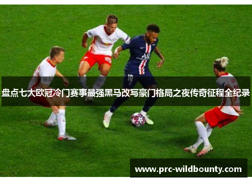 盘点七大欧冠冷门赛事最强黑马改写豪门格局之夜传奇征程全纪录 盘点七大欧冠冷门赛事最强黑马改写豪门格局之夜传奇征程全纪录
