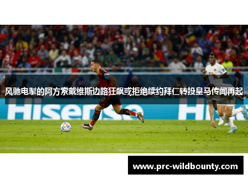 风驰电掣的阿方索戴维斯边路狂飙或拒绝续约拜仁转投皇马传闻再起 风驰电掣的阿方索戴维斯边路狂飙或拒绝续约拜仁转投皇马传闻再起
