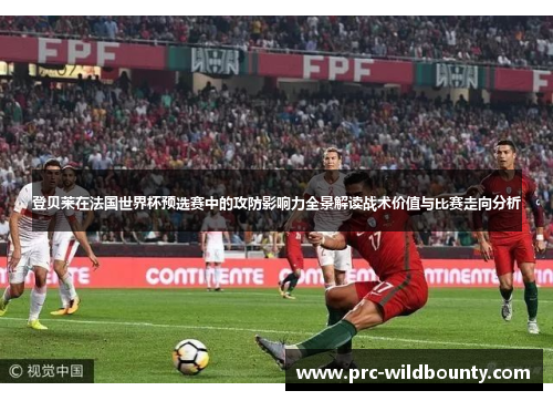 登贝莱在法国世界杯预选赛中的攻防影响力全景解读战术价值与比赛走向分析 登贝莱在法国世界杯预选赛中的攻防影响力全景解读战术价值与比赛走向分析