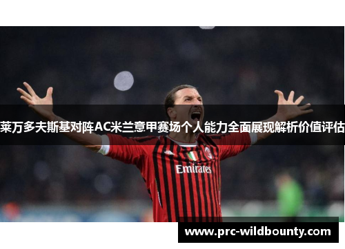 莱万多夫斯基对阵AC米兰意甲赛场个人能力全面展现解析价值评估