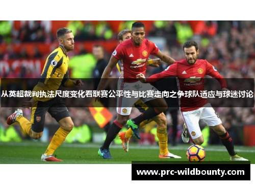 从英超裁判执法尺度变化看联赛公平性与比赛走向之争球队适应与球迷讨论 从英超裁判执法尺度变化看联赛公平性与比赛走向之争球队适应与球迷讨论