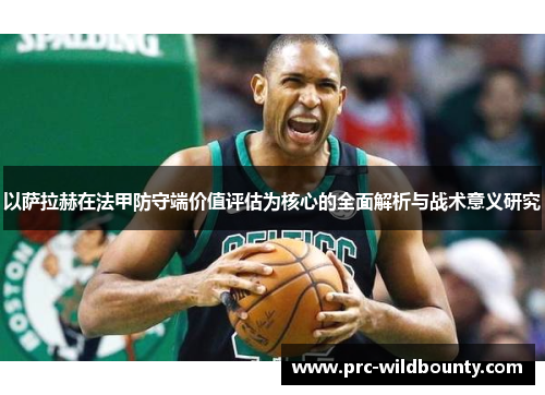 以萨拉赫在法甲防守端价值评估为核心的全面解析与战术意义研究 以萨拉赫在法甲防守端价值评估为核心的全面解析与战术意义研究
