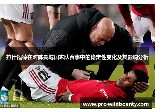 拉什福德在对阵曼城国家队赛事中的稳定性变化及其影响分析